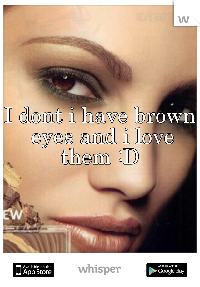 I dont i have brown eyes and i love them :D 