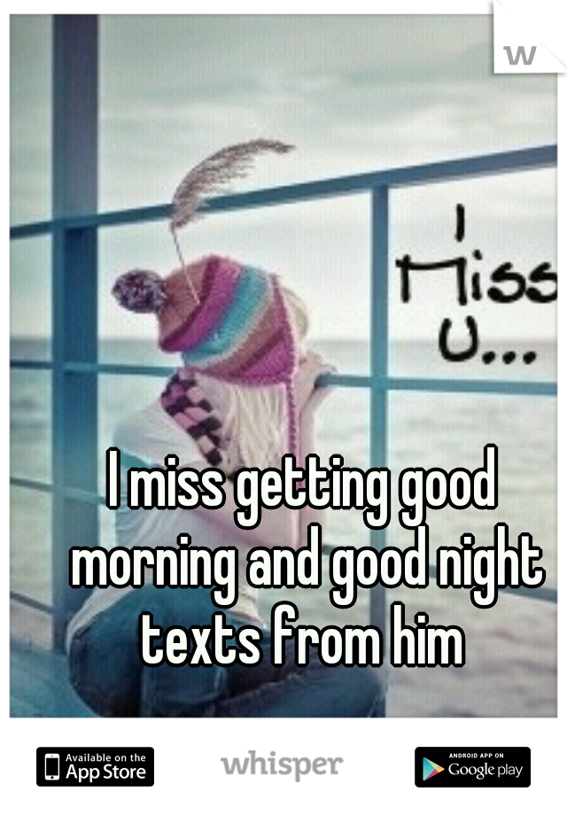I miss getting good morning and good night texts from him 