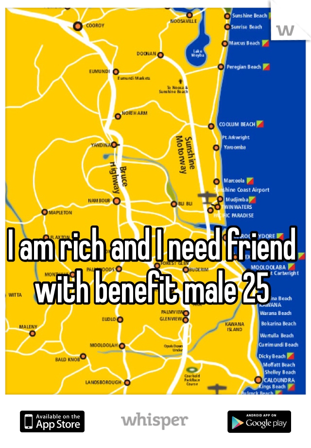 I am rich and I need friend with benefit male 25
