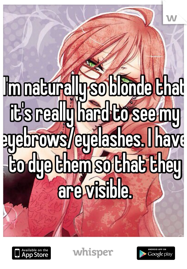 I'm naturally so blonde that it's really hard to see my eyebrows/eyelashes. I have to dye them so that they are visible.