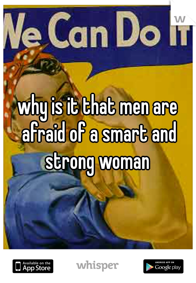 why is it that men are afraid of a smart and strong woman 