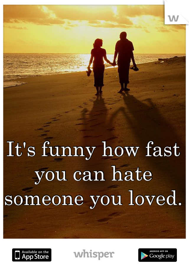 It's funny how fast you can hate someone you loved.
