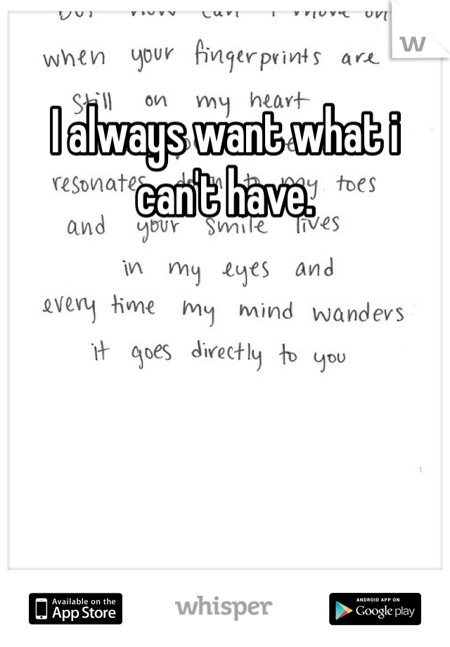 I always want what i can't have. 