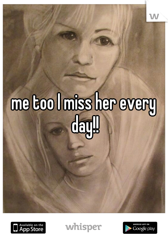 me too I miss her every day!!