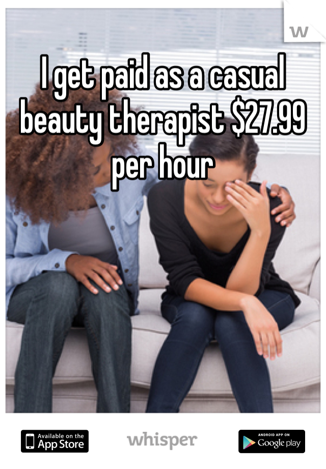 I get paid as a casual beauty therapist $27.99 per hour