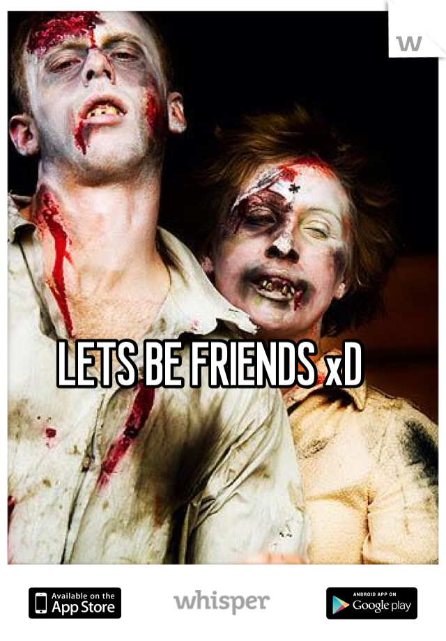 LETS BE FRIENDS xD