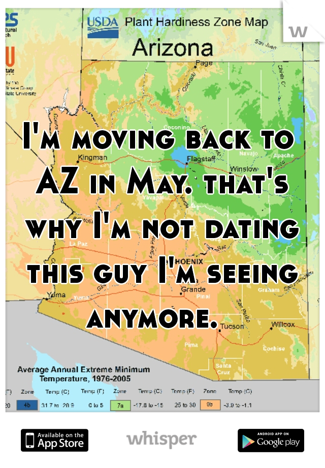 I'm moving back to AZ in May. that's why I'm not dating this guy I'm seeing anymore.  