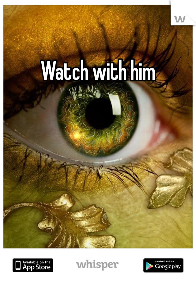Watch with him