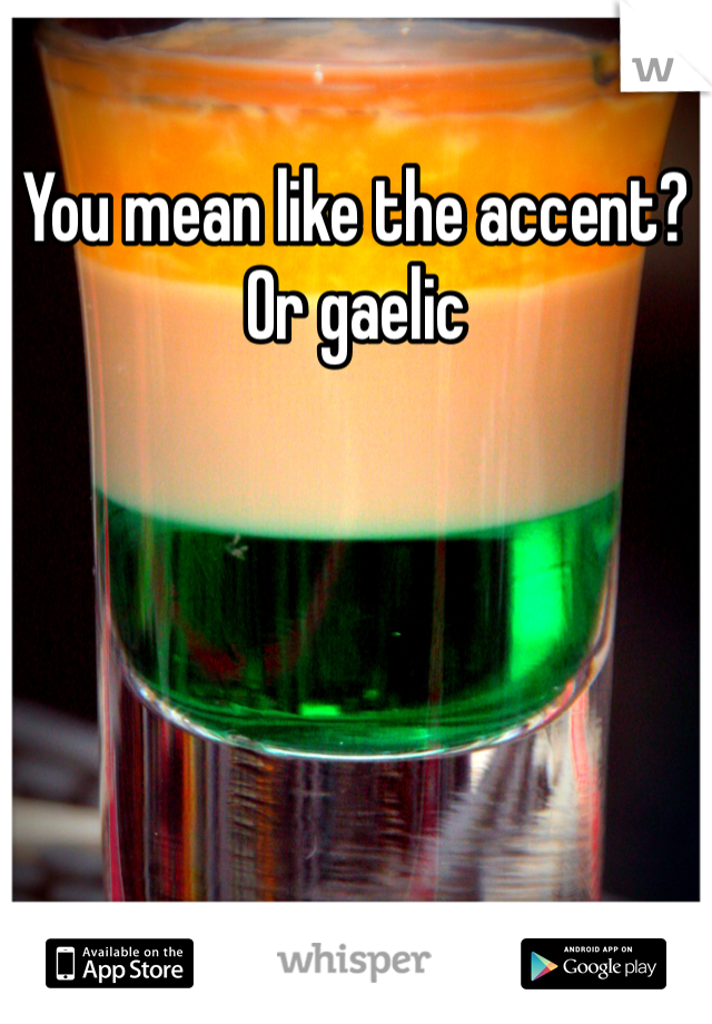 You mean like the accent? Or gaelic
