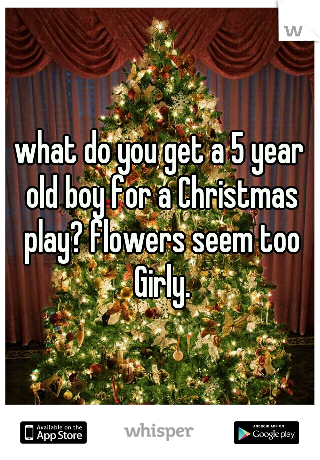 what do you get a 5 year old boy for a Christmas play? flowers seem too Girly.