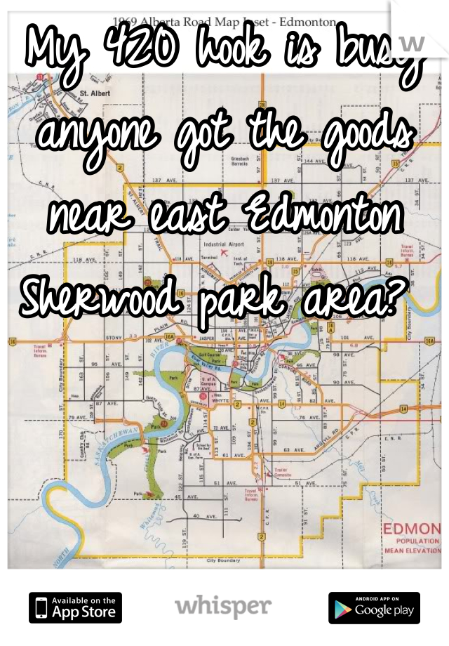 My 420 hook is busy anyone got the goods near east Edmonton Sherwood park area? 