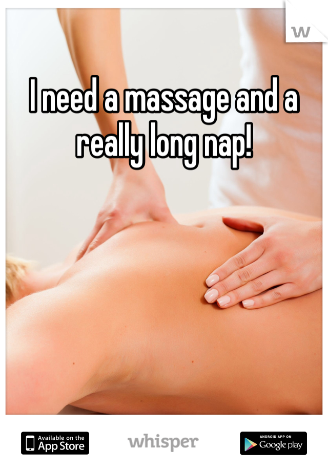 I need a massage and a really long nap! 