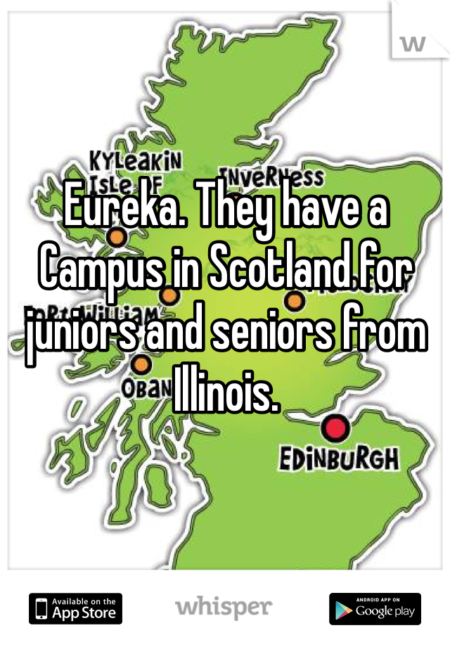 Eureka. They have a Campus in Scotland for juniors and seniors from Illinois.