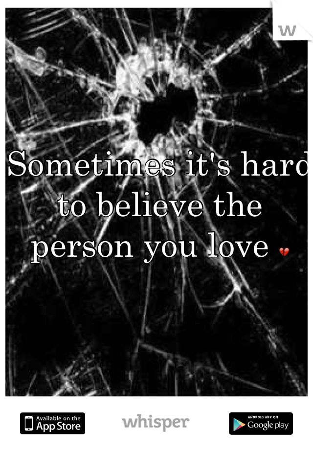 Sometimes it's hard to believe the person you love 💔