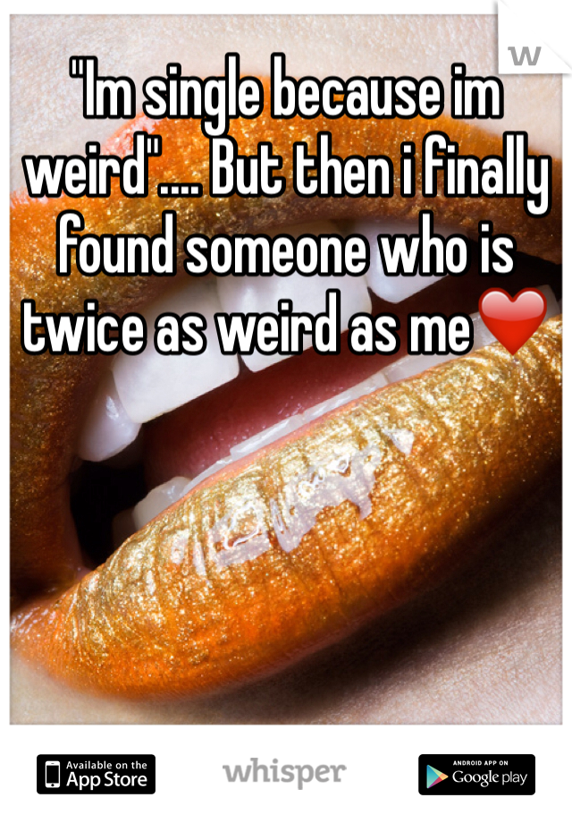 "Im single because im weird".... But then i finally found someone who is twice as weird as me❤️