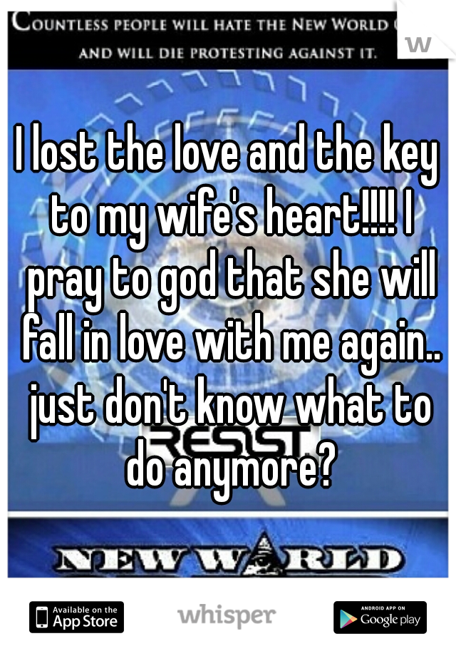 I lost the love and the key to my wife's heart!!!! I pray to god that she will fall in love with me again.. just don't know what to do anymore?