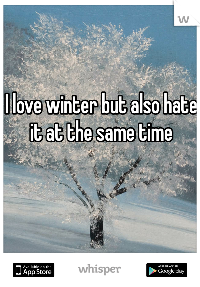 I love winter but also hate it at the same time 