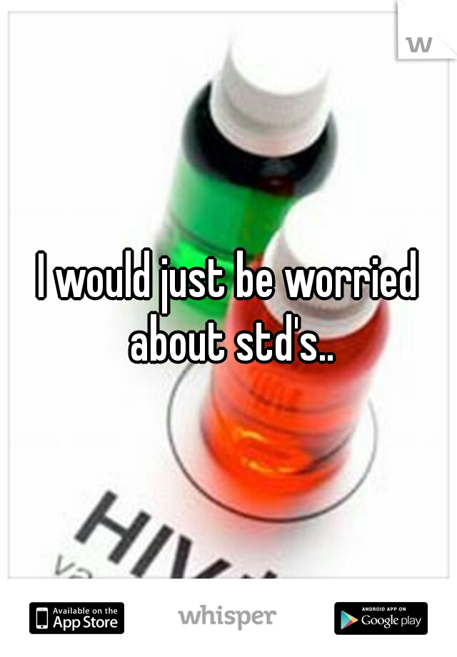 I would just be worried about std's..