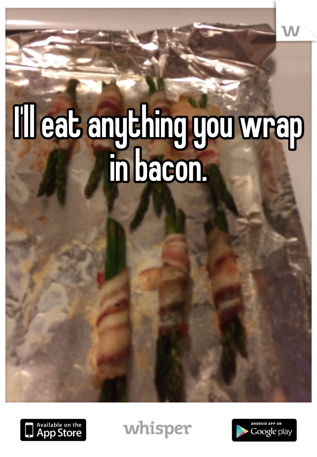 I'll eat anything you wrap in bacon.