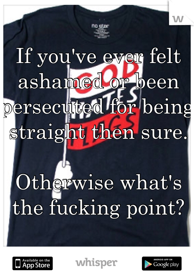 If you've ever felt ashamed or been persecuted for being straight then sure. 

Otherwise what's the fucking point?