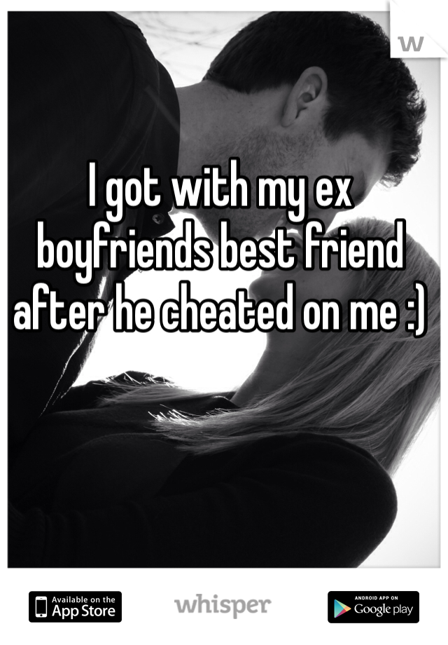 I got with my ex boyfriends best friend after he cheated on me :) 