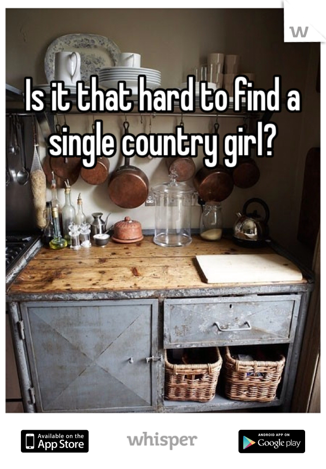 Is it that hard to find a single country girl? 