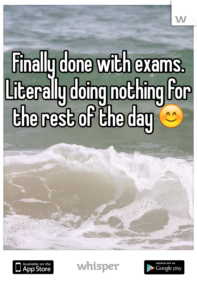 Finally done with exams. Literally doing nothing for the rest of the day 😊