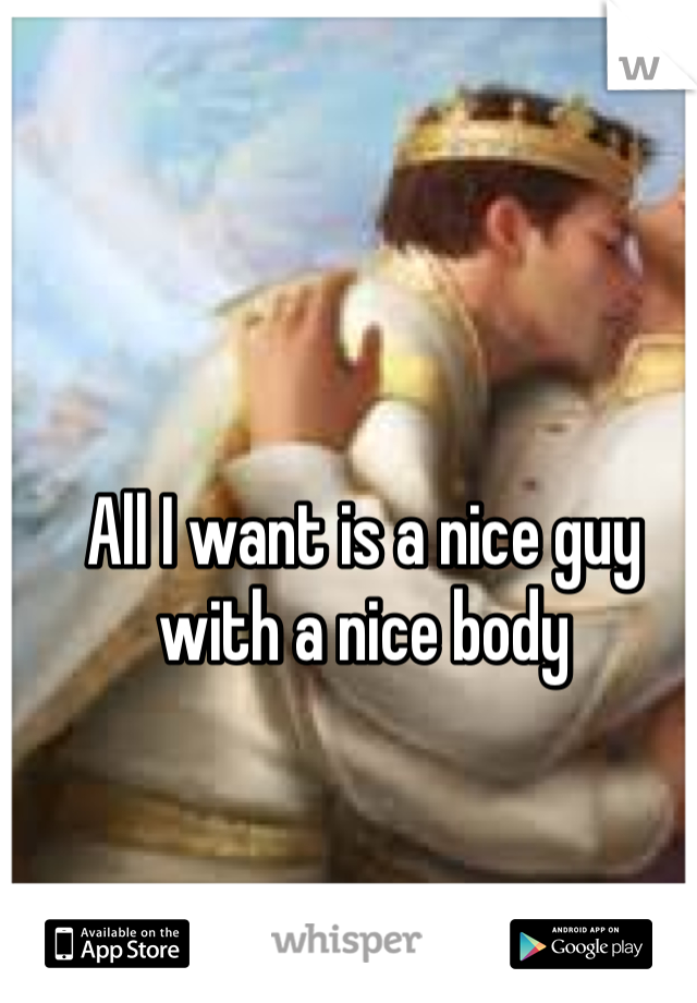 All I want is a nice guy with a nice body 