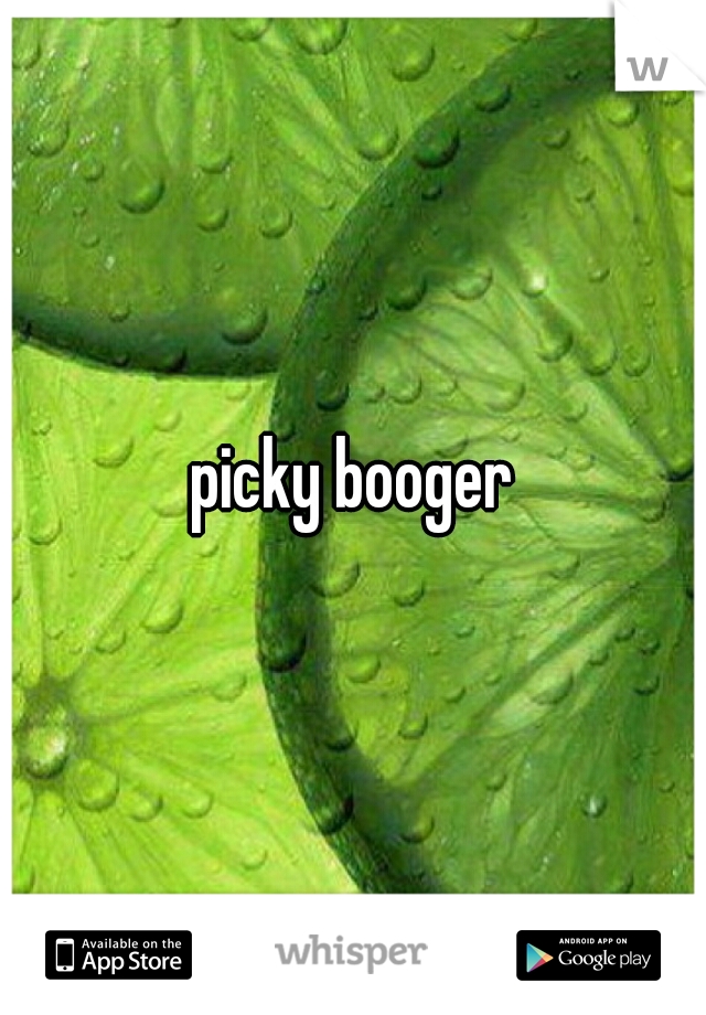 picky booger
