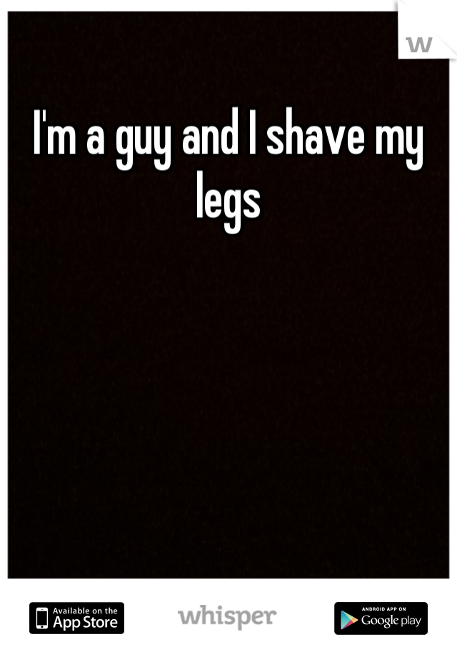 I'm a guy and I shave my legs