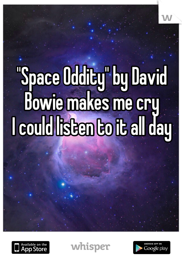 "Space Oddity" by David Bowie makes me cry
I could listen to it all day
