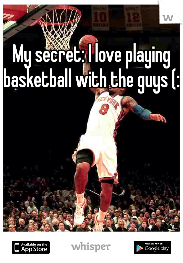 My secret: I love playing basketball with the guys (:
