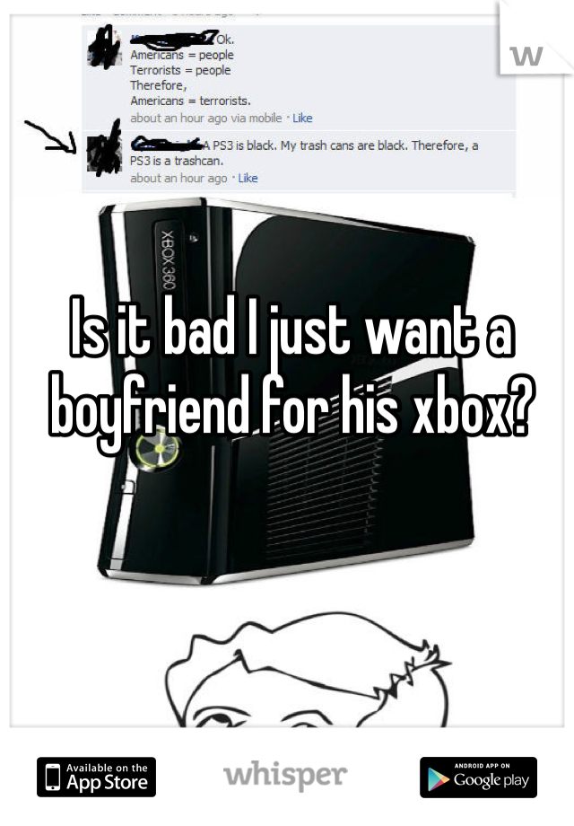 Is it bad I just want a boyfriend for his xbox?
