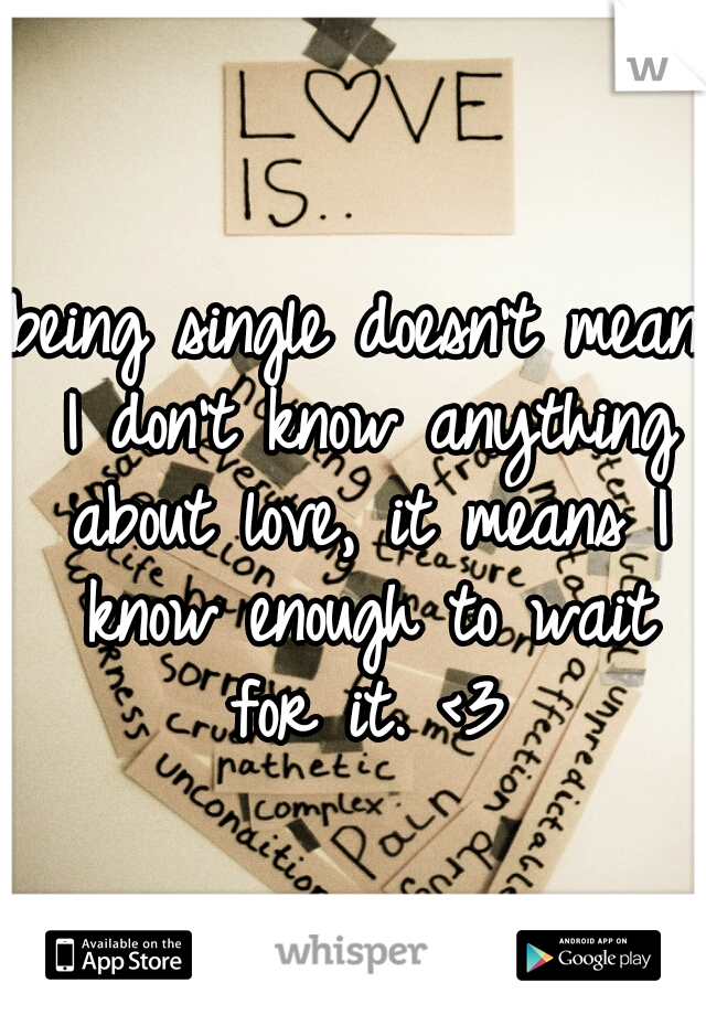 being single doesn't mean I don't know anything about love, it means I know enough to wait for it. <3