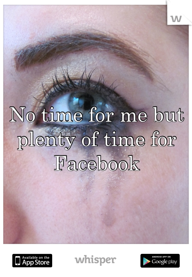 No time for me but plenty of time for Facebook