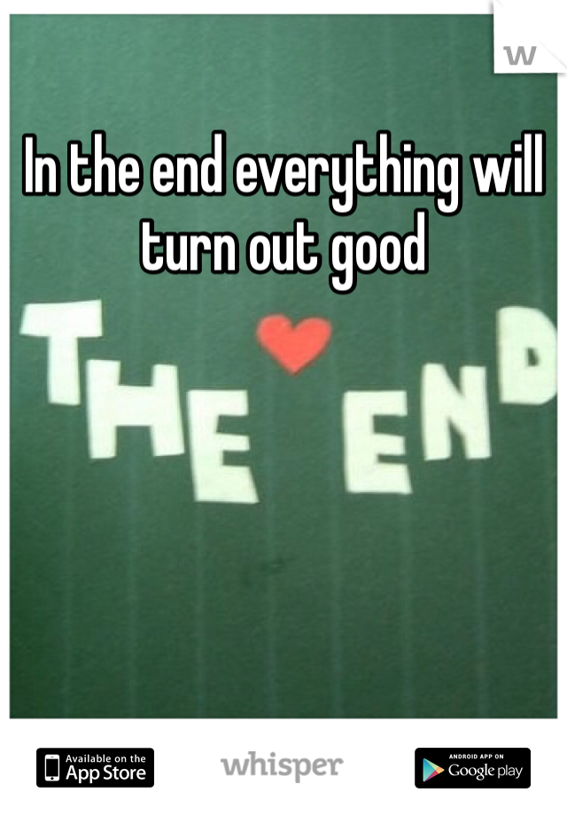 In the end everything will turn out good 