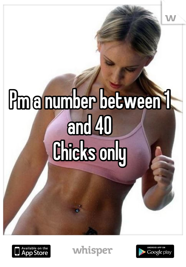 Pm a number between 1 and 40 
Chicks only