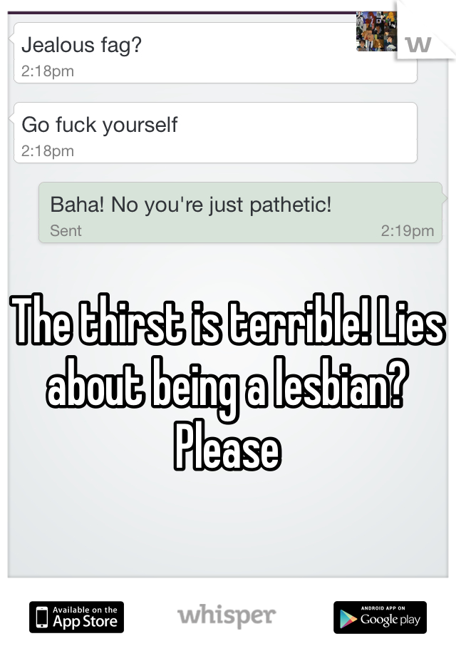 The thirst is terrible! Lies about being a lesbian? Please