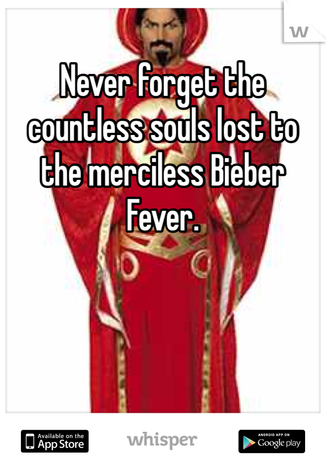 Never forget the countless souls lost to the merciless Bieber Fever.