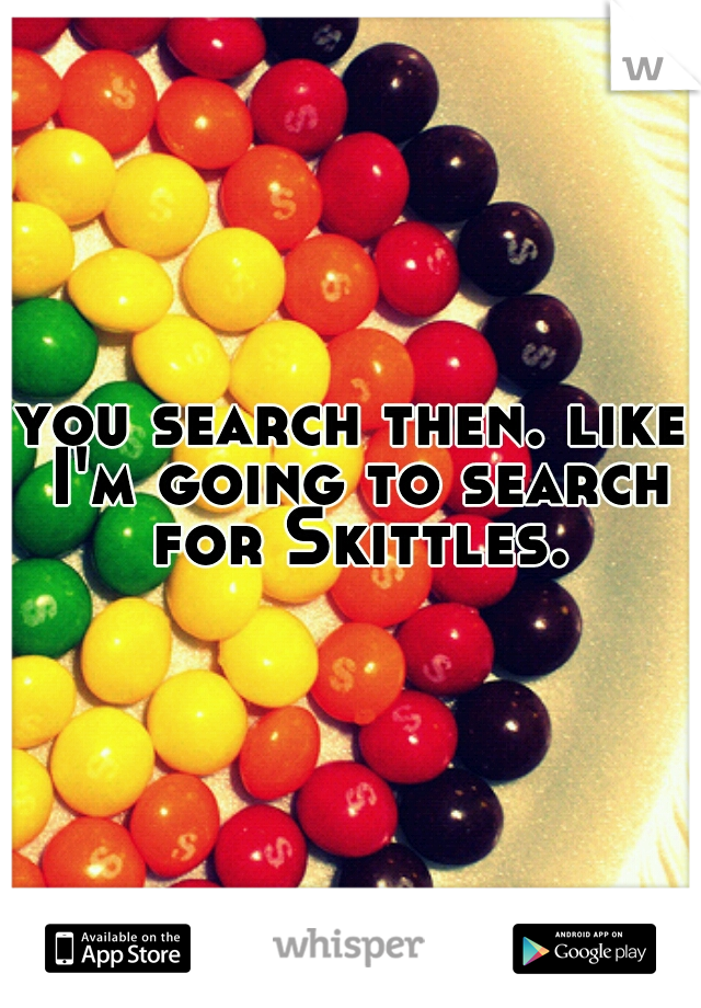 you search then. like I'm going to search for Skittles.