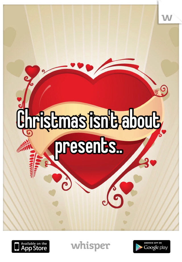 Christmas isn't about presents..