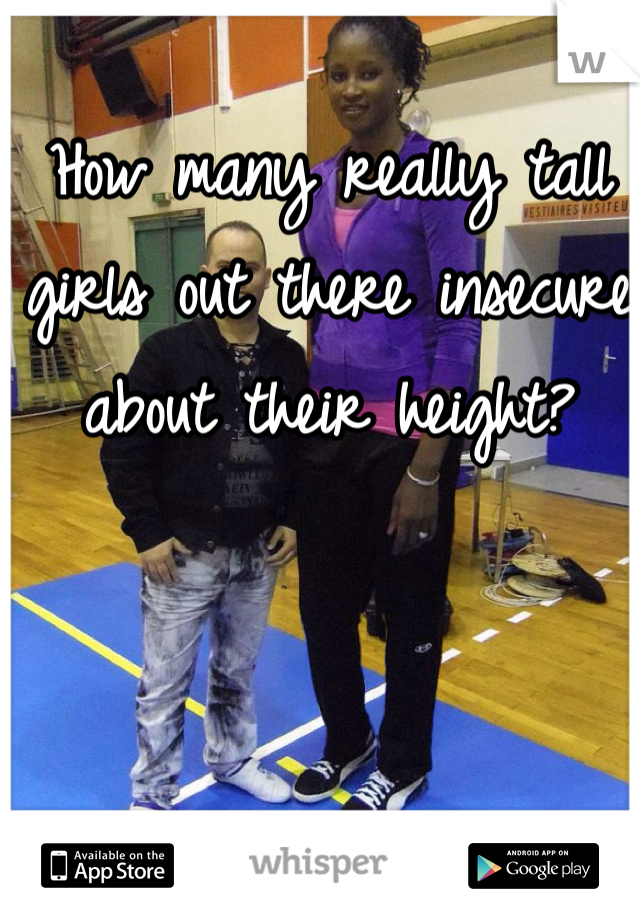 How many really tall girls out there insecure about their height?