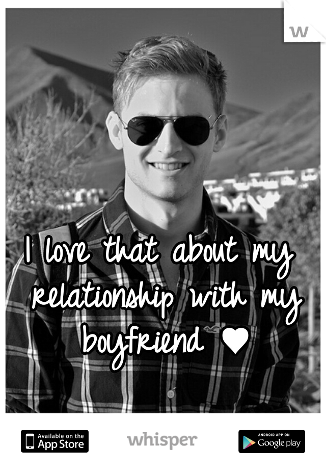 I love that about my relationship with my boyfriend ♥