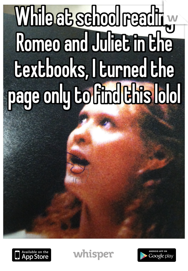 While at school reading Romeo and Juliet in the textbooks, I turned the page only to find this lolol 