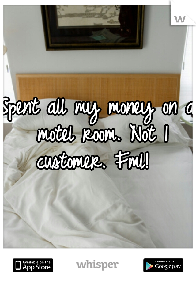 Spent all my money on a motel room. Not 1 customer. Fml!  