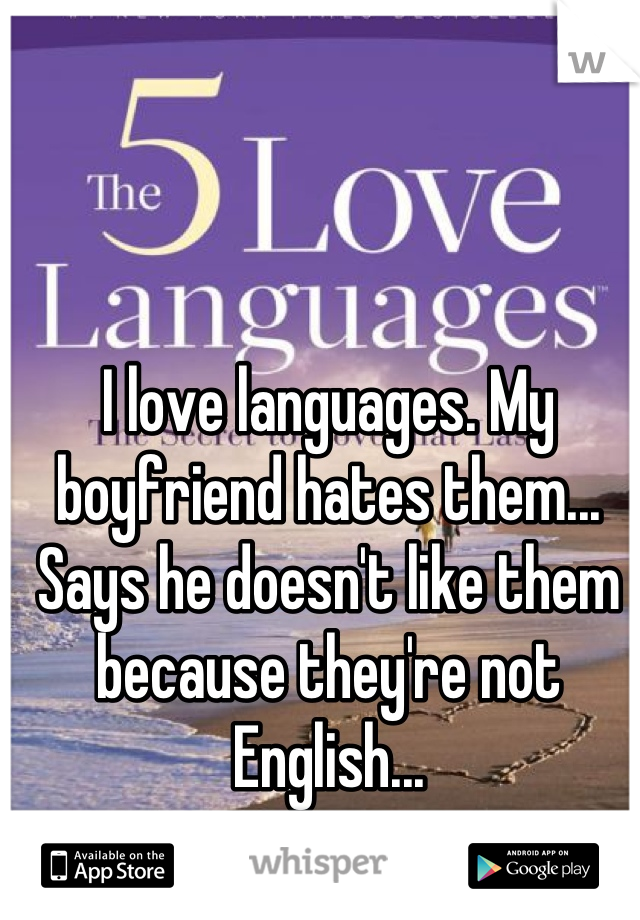 I love languages. My boyfriend hates them... Says he doesn't like them because they're not English...