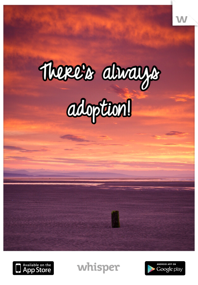 There's always adoption! 