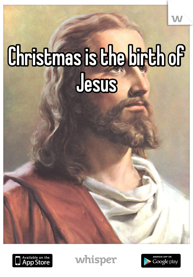 Christmas is the birth of Jesus