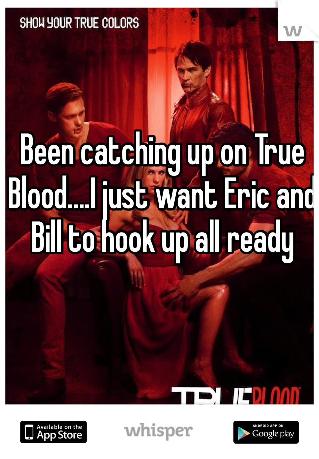 Been catching up on True Blood....I just want Eric and Bill to hook up all ready