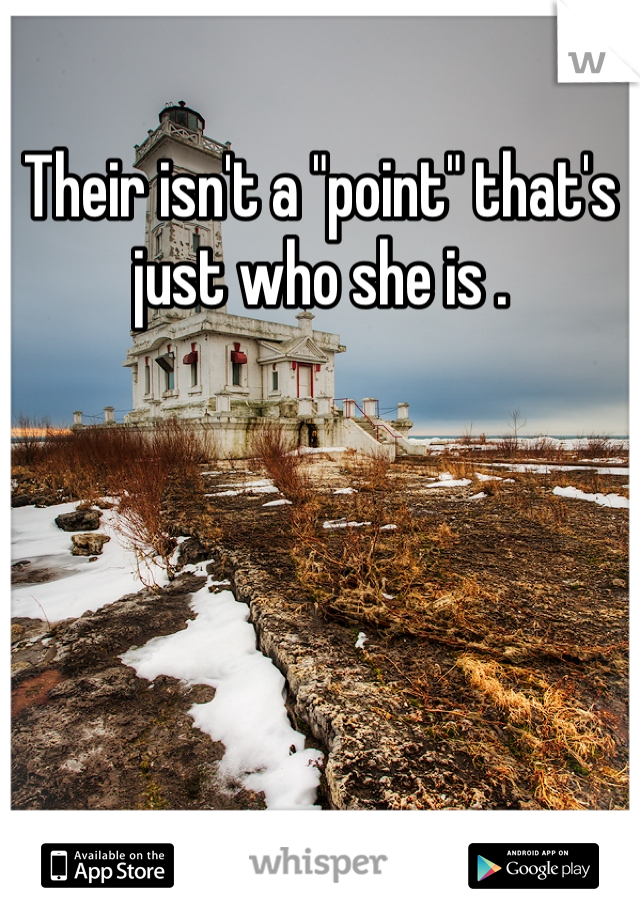 Their isn't a "point" that's just who she is .